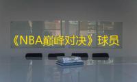 《NBA巅峰对决》球员属性提升方法一览